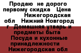 Продаю  не дорого!!первому скидка › Цена ­ 9 000 - Нижегородская обл., Нижний Новгород г. Домашняя утварь и предметы быта » Посуда и кухонные принадлежности   . Нижегородская обл.